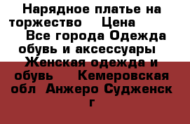Нарядное платье на торжество. › Цена ­ 10 000 - Все города Одежда, обувь и аксессуары » Женская одежда и обувь   . Кемеровская обл.,Анжеро-Судженск г.